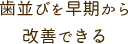 歯並びを早期から改善できる